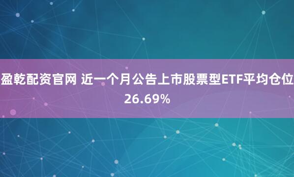盈乾配资官网 近一个月公告上市股票型ETF平均仓位26.69%